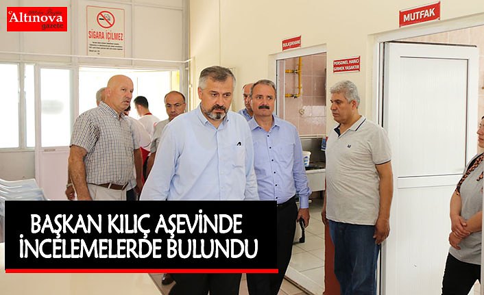 BAŞKAN KILIÇ AŞEVİNDE İNCELEMELERDE BULUNDU