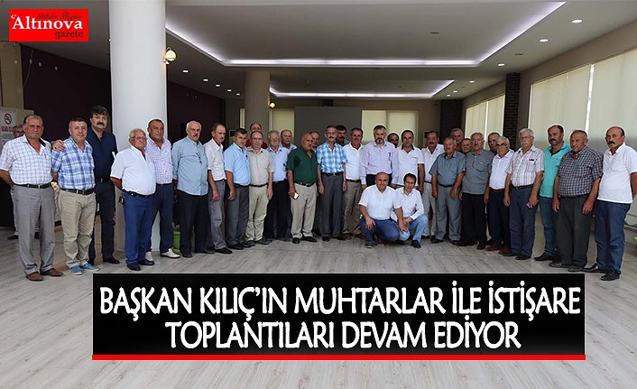 BAŞKAN KILIÇ’IN MUHTARLAR İLE İSTİŞARE TOPLANTILARI DEVAM EDİYOR