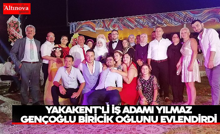 YAKAKENT'Lİ İŞ ADAMI YILMAZ GENÇOĞLU BİRİCİK OĞLUNU EVLENDİRDİ