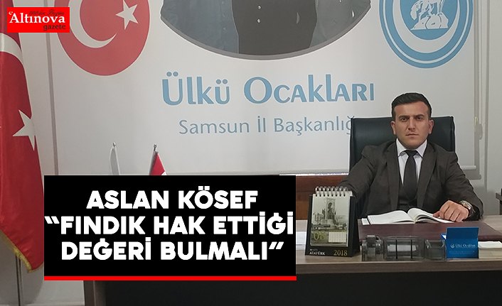  ASLAN KÖSEF “FINDIK HAK ETTİĞİ DEĞERİ BULMALI”