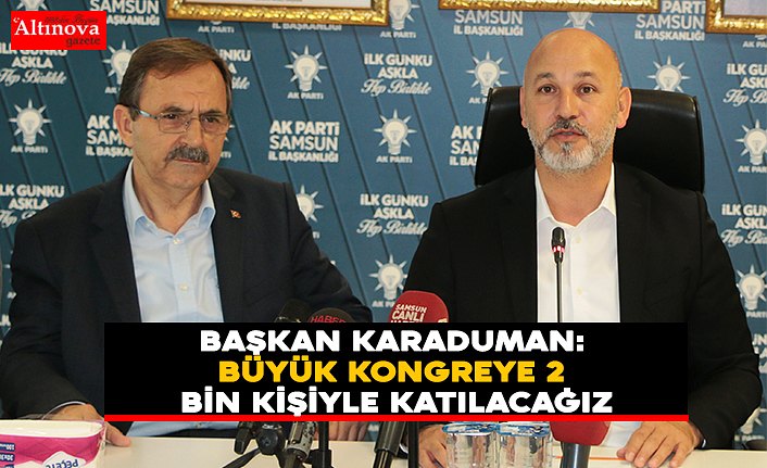 BAŞKAN KARADUMAN: BÜYÜK KONGREYE 2 BİN KİŞİYLE KATILACAĞIZ