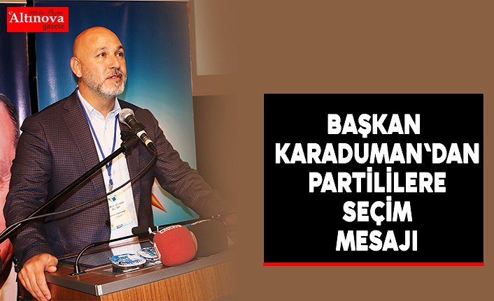 BAŞKAN KARADUMAN'DAN PARTİLİLERE SEÇİM MESAJI 