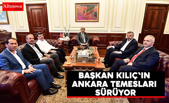 BAŞKAN KILIÇ'IN ANKARA TEMESLARI SÜRÜYOR