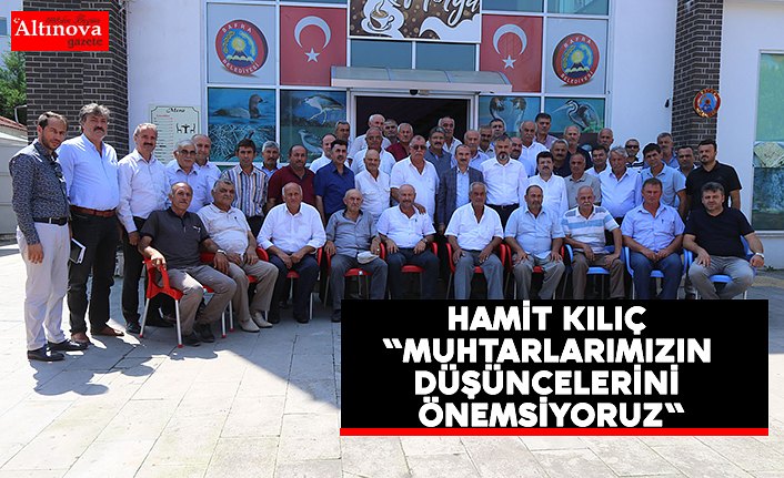 KILIÇ "MUHTARLARIMIZIN DÜŞÜNCELERİNİ ÖNEMSİYORUZ"