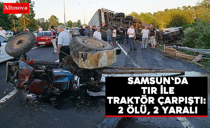 Samsun'da tır ile traktör çarpıştı: 2 ölü, 2 yaralı