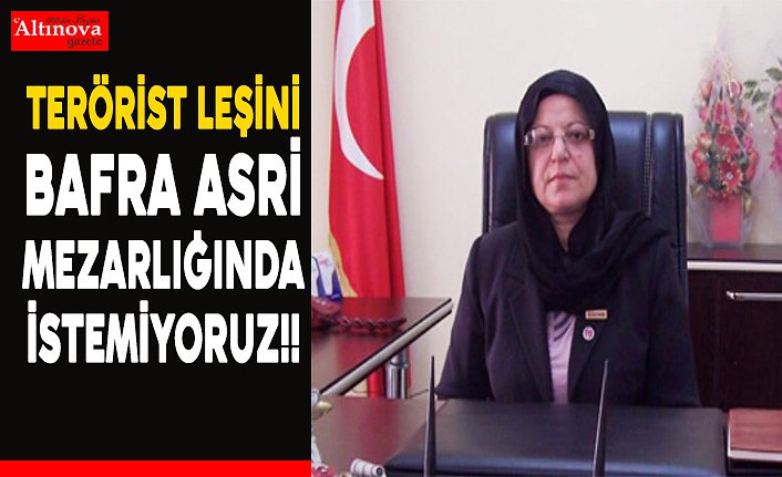 TERÖRİST'İN LEŞİNİ BAFRA ASRİ MEZARLIĞA KONULMASINI  İSTEMİYORUZ!!