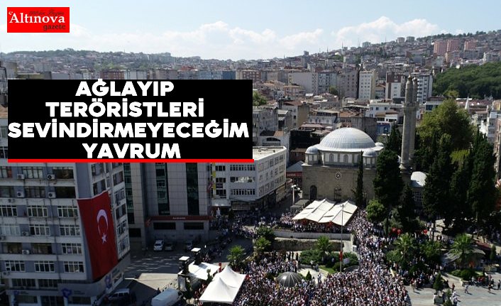 “Ağlayıp teröristleri sevindirmeyeceğim yavrum“