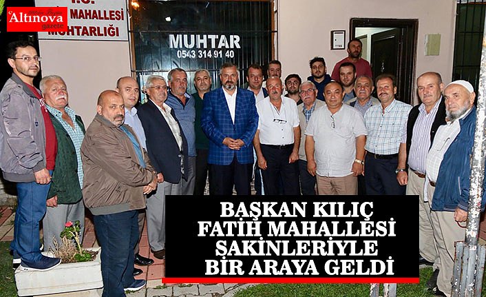 BAŞKAN KILIÇ FATİH MAHALLESİ SAKİNLERİYLE BİR ARAYA GELDİ