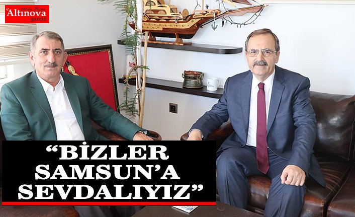 BAŞKAN ZİHNİ ŞAHİN: “BİZLER SAMSUN’A SEVDALIYIZ”