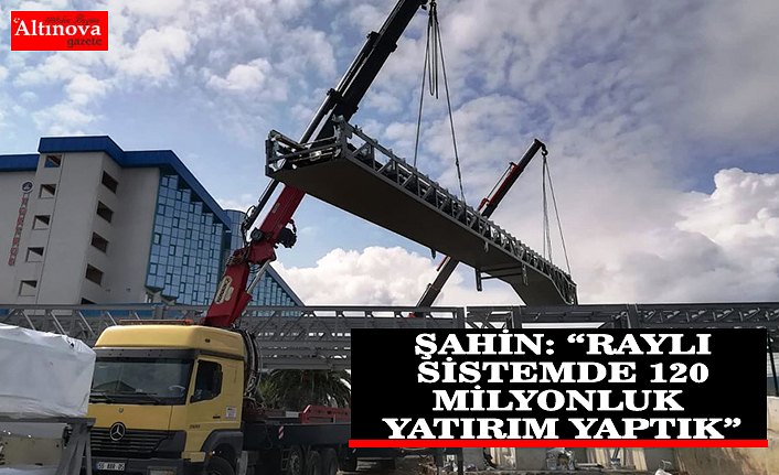 BAŞKAN ZİHNİ ŞAHİN: “RAYLI SİSTEMDE 120 MİLYONLUK YATIRIM YAPTIK”