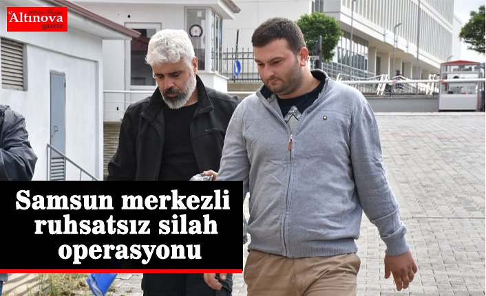 Samsun merkezli ruhsatsız silah operasyonu