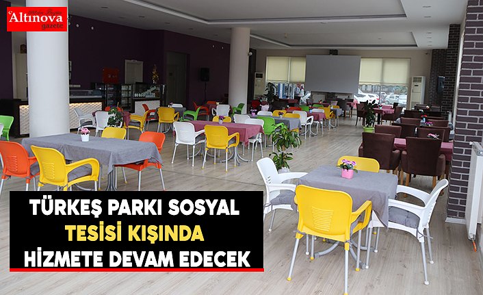 TÜRKEŞ PARKI SOSYAL TESİSİ KIŞINDA HİZMETE DEVAM EDECEK