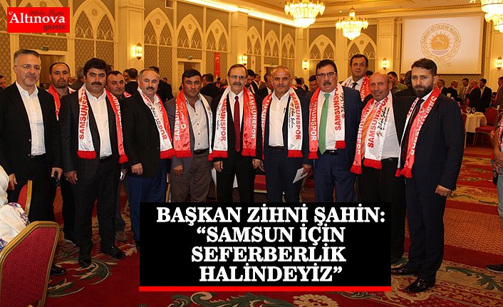 BAŞKAN ZİHNİ ŞAHİN: “SAMSUN İÇİN SEFERBERLİK HALİNDEYİZ”