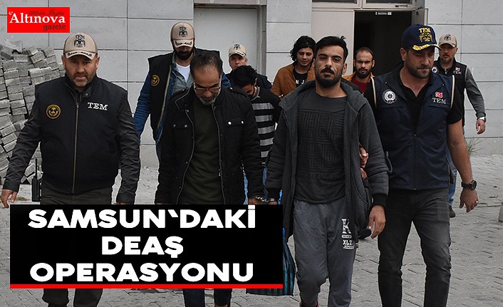 Samsun'daki DEAŞ operasyonu