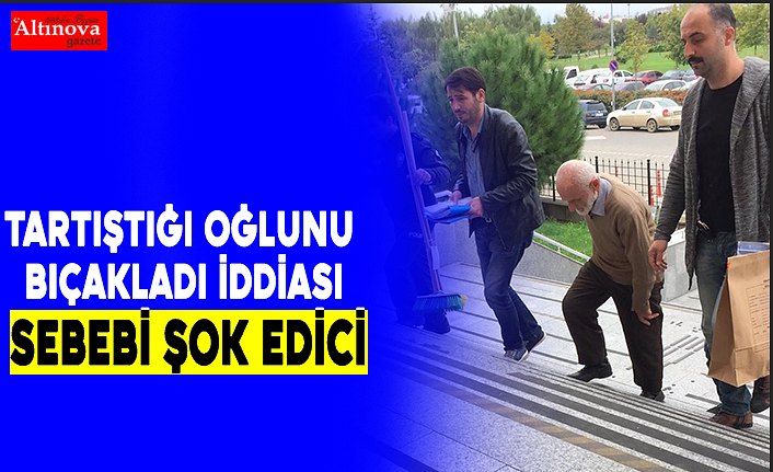 Tartıştığı oğlunu bıçakladığı iddiası