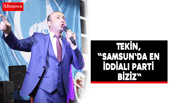 Tekin, "Samsun`da en iddialı parti biziz"