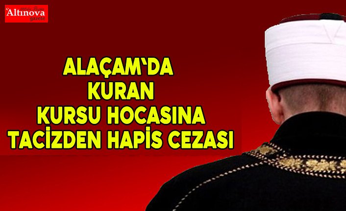 Alaçam`da Kuran Kursu hocasına tacizden hapis cezası