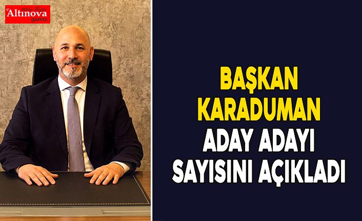 BAŞKAN KARADUMAN ADAY ADAYI SAYISINI AÇIKLADI 