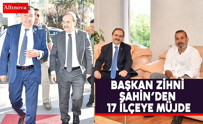 BAŞKAN ZİHNİ ŞAHİN’DEN 17 İLÇEYE MÜJDE