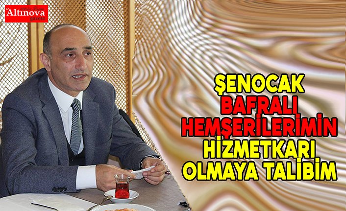 ŞENOCAK "BAFRALI HEMŞERİLERİMİN HİZMETKÂRI OLMAYA TALİBİM’’