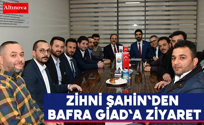 Zihni Şahin`den Bafra GİAD`a ziyaret