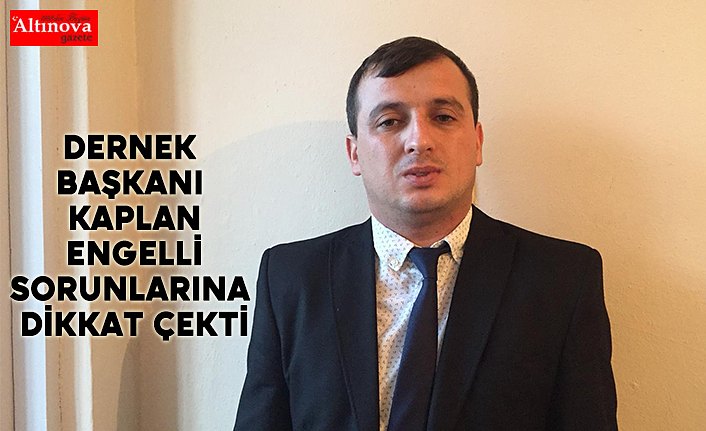 Dernek Başkanı Kaplan Engelli sorunlarına dikkat çekti