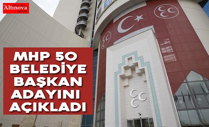 MHP 50 belediye başkan adayını açıkladı