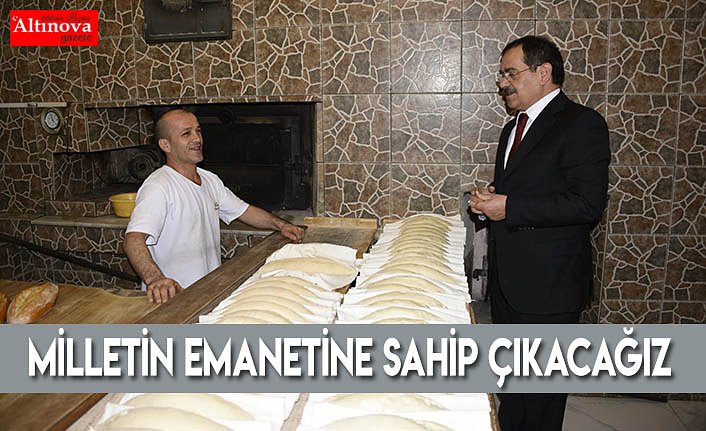 MİLLETİN EMANETİNE SAHİP ÇIKACAĞIZ