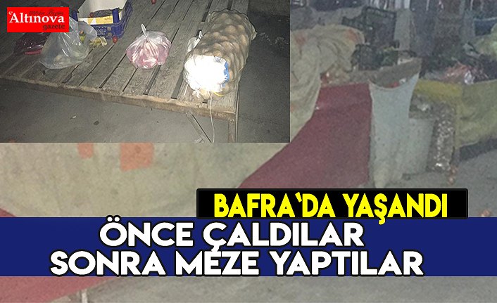 ÖNCE ÇALDILAR SONRA MEZE YAPTILAR