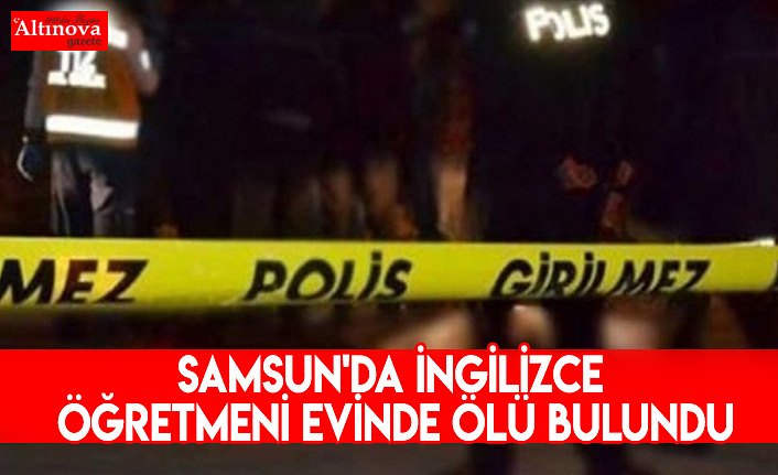 Samsun'da İngilizce öğretmeni evinde ölü bulundu