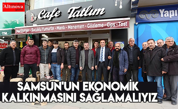 Samsun'un ekonomik kalkınmasını sağlamalıyız