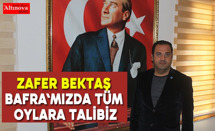 Zafer Bektaş "BAFRA'mızda tüm oylara talibiz"