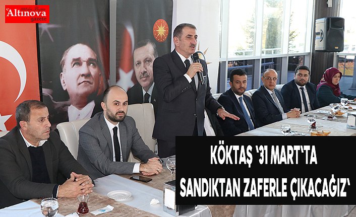 Köktaş '31 Mart'ta sandıktan zaferle çıkacağız'