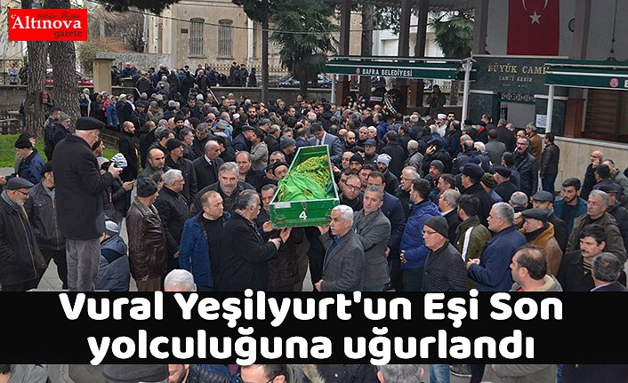 Vural Yeşilyurt'un Eşi Son yolculuğuna uğurlandı