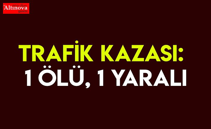 Trafik kazası: 1 ölü, 1 yaralı