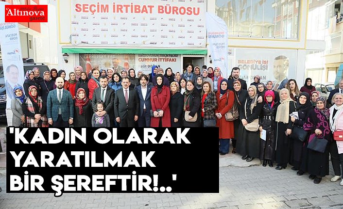 'KADIN OLARAK YARATILMAK BİR ŞEREFTİR!..'