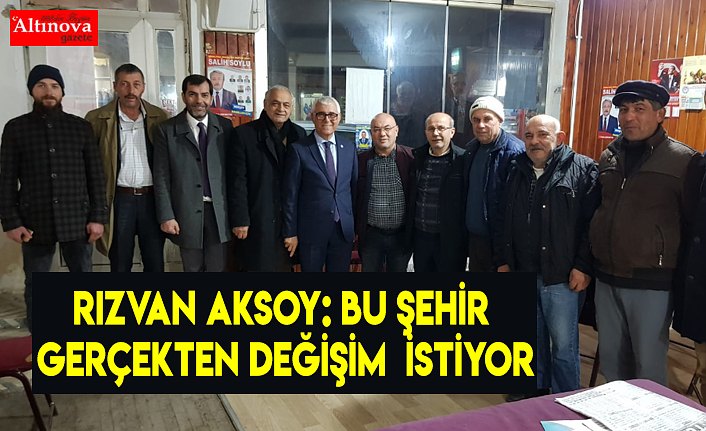 Rızvan Aksoy: Bu Şehir Gerçekten Değişim  İstiyor