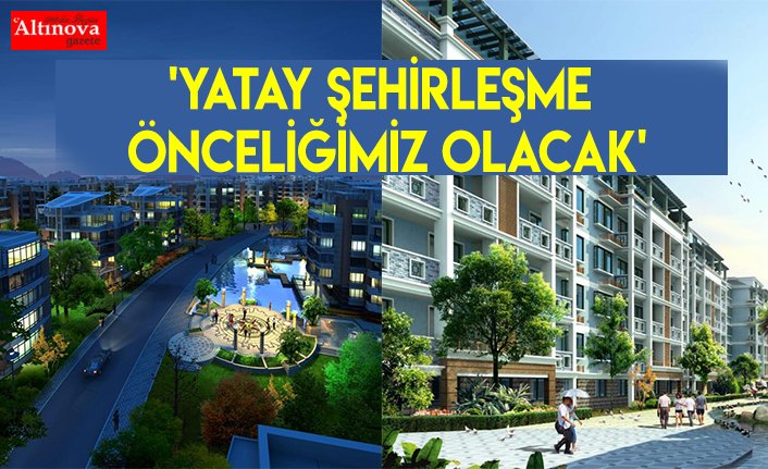 'Yatay şehirleşme önceliğimiz olacak'