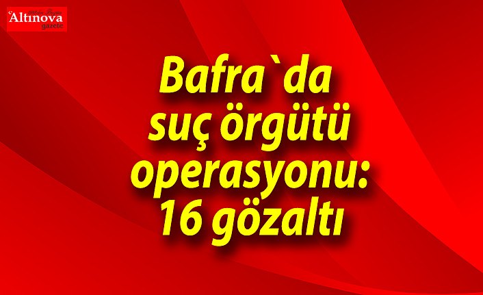 Bafra`da suç örgütü operasyonu: 16 gözaltı