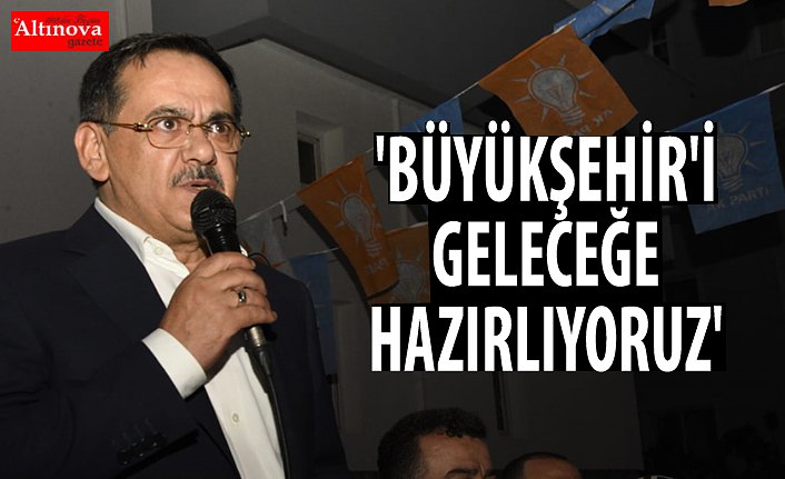 'BÜYÜKŞEHİR'İ GELECEĞE HAZIRLIYORUZ''