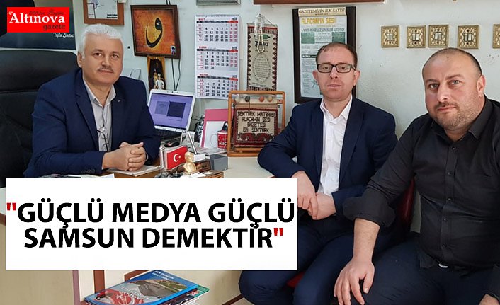 "GÜÇLÜ MEDYA GÜÇLÜ SAMSUN DEMEKTİR"