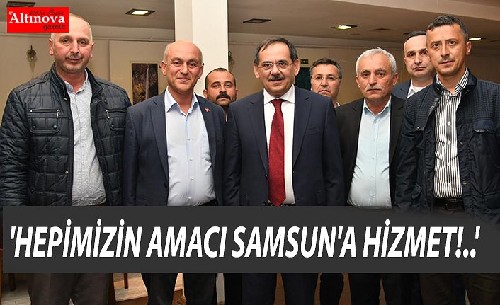 'HEPİMİZİN AMACI SAMSUN'A HİZMET!..'