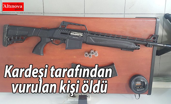 Kardeşi tarafından vurulan kişi öldü