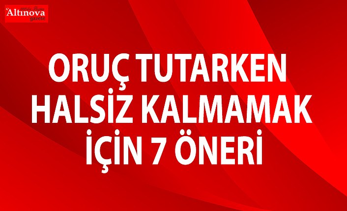 ORUÇ TUTARKEN HALSİZ KALMAMAK İÇİN 7 ÖNERİ