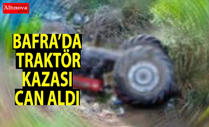 BAFRA`DA TRAKTÖR KAZASI CAN ALDI