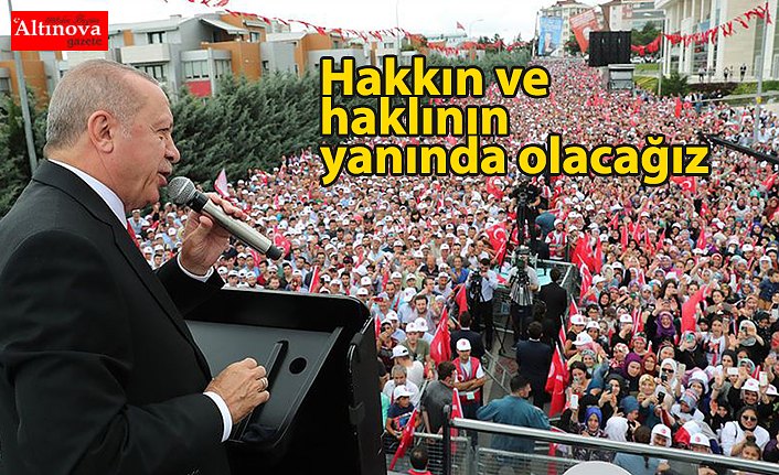 "Hakkın ve haklının yanında olacağız"