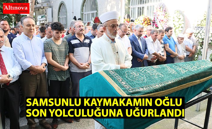 SAMSUNLU KAYMAKAMIN OĞLU SON YOLCULUĞUNA UĞURLANDI