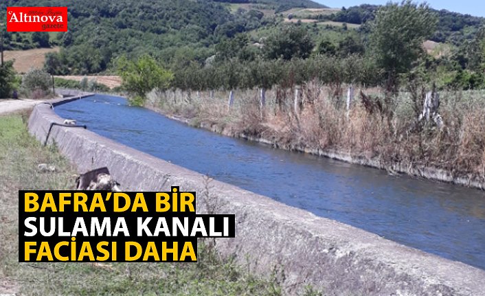 BAFRA'DA BİR SULAMA KANALI FACİASI DAHA