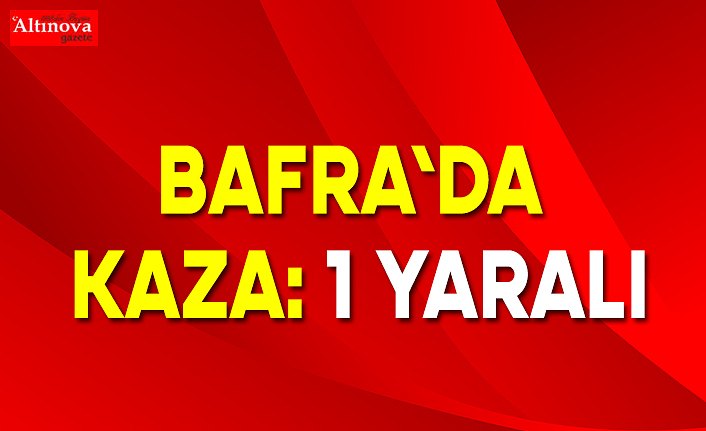 BAFRA'DA KAZA: 1 YARALI