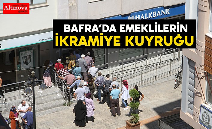 BAFRA’DA EMEKLİLERİN İKRAMİYE KUYRUĞU